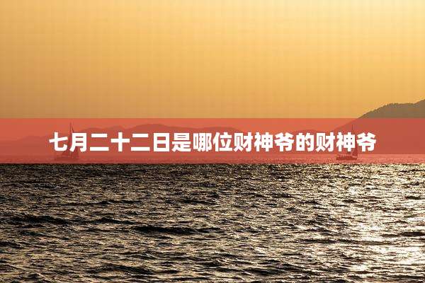 七月二十二日是哪位财神爷的财神爷