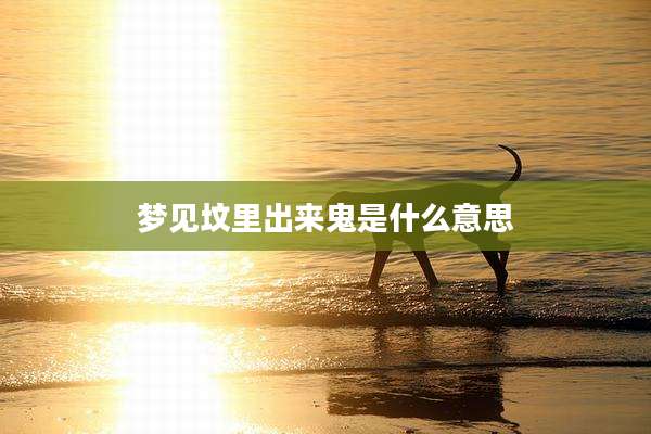 梦见坟里出来鬼是什么意思