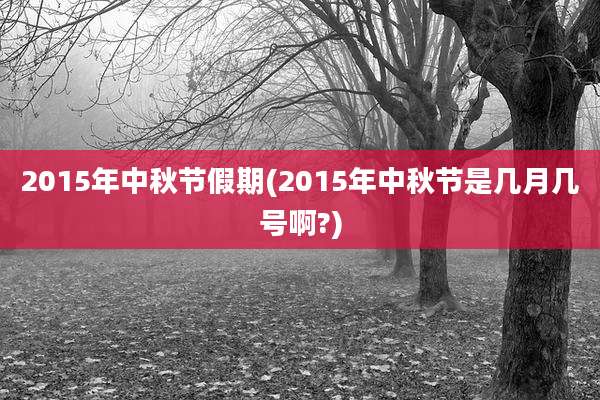 2015年中秋节假期(2015年中秋节是几月几号啊?)