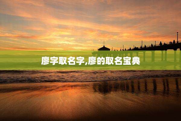 廖字取名字,廖的取名宝典