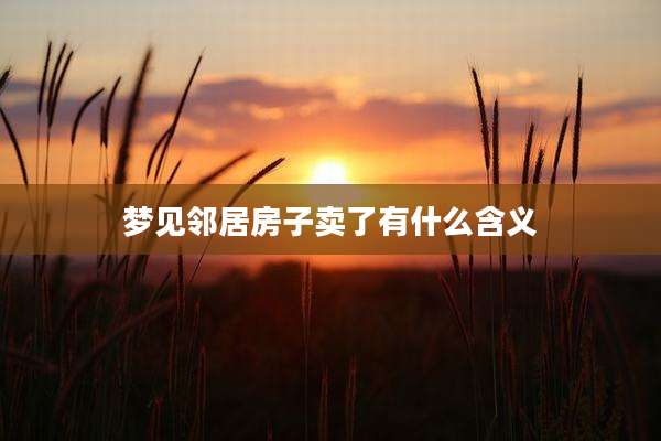 梦见邻居房子卖了有什么含义