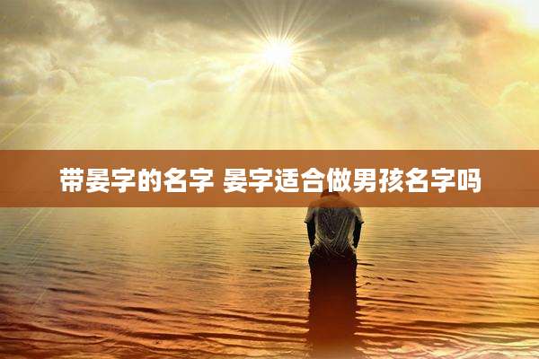 带晏字的名字 晏字适合做男孩名字吗