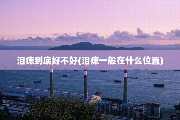 泪痣到底好不好(泪痣一般在什么位置)