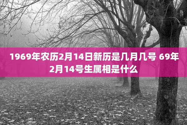 1969年农历2月14日新历是几月几号 69年2月14号生属相是什么