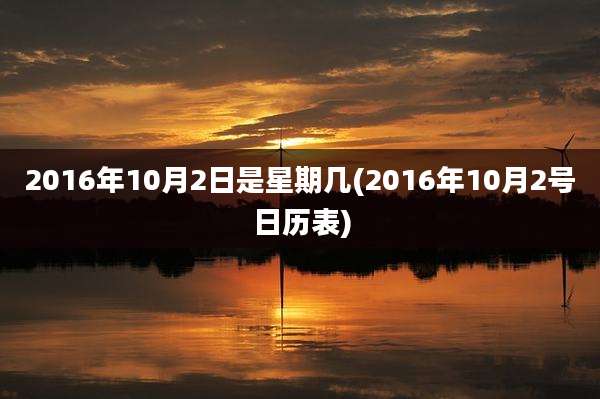 2016年10月2日是星期几(2016年10月2号日历表)