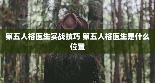 第五人格医生实战技巧 第五人格医生是什么位置