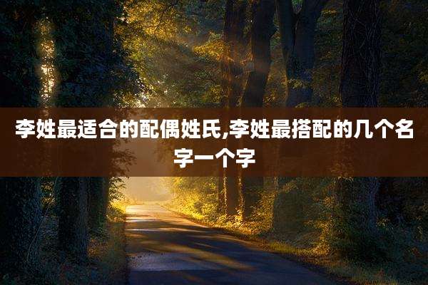 李姓最适合的配偶姓氏,李姓最搭配的几个名字一个字
