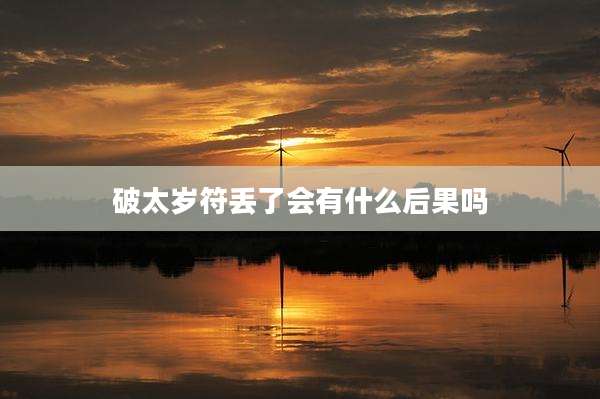 破太岁符丢了会有什么后果吗