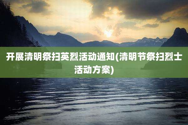 开展清明祭扫英烈活动通知(清明节祭扫烈士活动方案)
