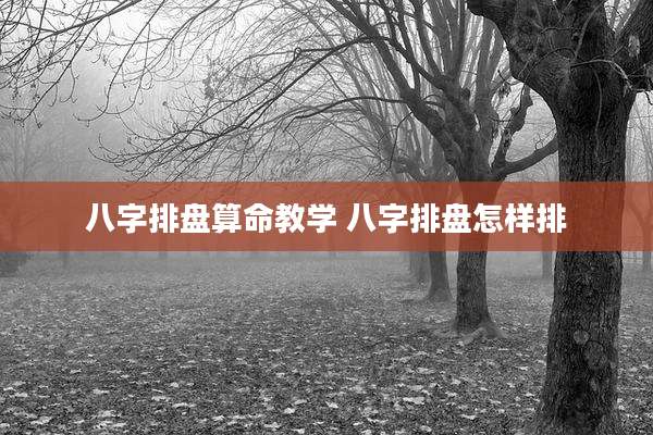 八字排盘算命教学 八字排盘怎样排