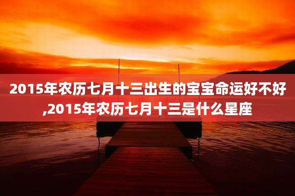 2015年农历七月十三出生的宝宝命运好不好,2015年农历七月十三是什么星座