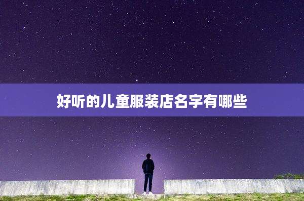 好听的儿童服装店名字有哪些
