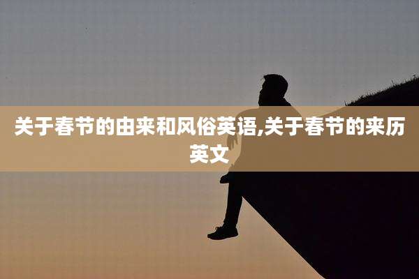 关于春节的由来和风俗英语,关于春节的来历英文