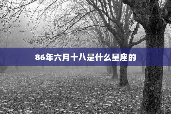 86年六月十八是什么星座的