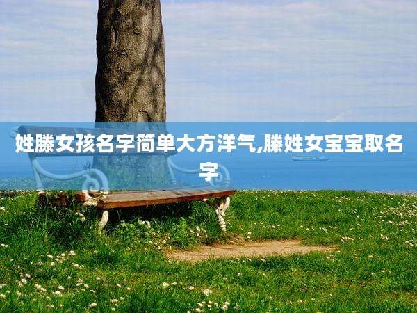姓滕女孩名字简单大方洋气,滕姓女宝宝取名字