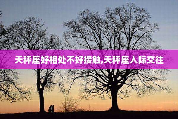天秤座好相处不好接触,天秤座人际交往