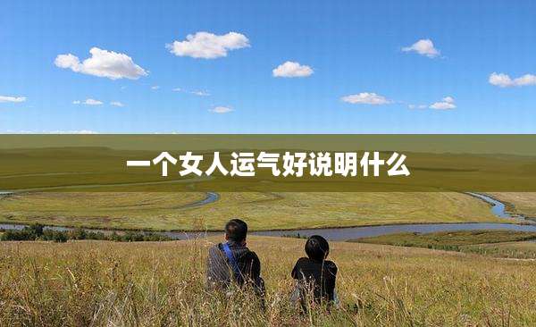 一个女人运气好说明什么