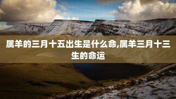属羊的三月十五出生是什么命,属羊三月十三生的命运