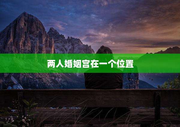 两人婚姻宫在一个位置