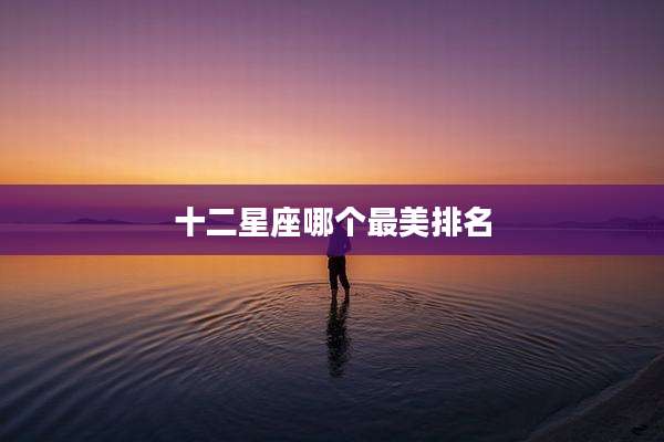 十二星座哪个最美排名