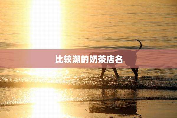 比较潮的奶茶店名