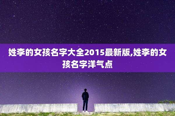 姓李的女孩名字大全2015最新版,姓李的女孩名字洋气点