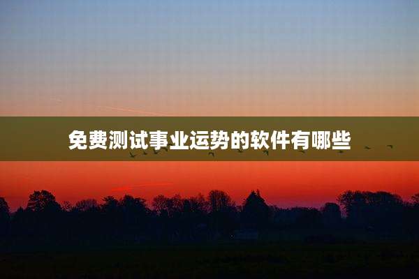 免费测试事业运势的软件有哪些