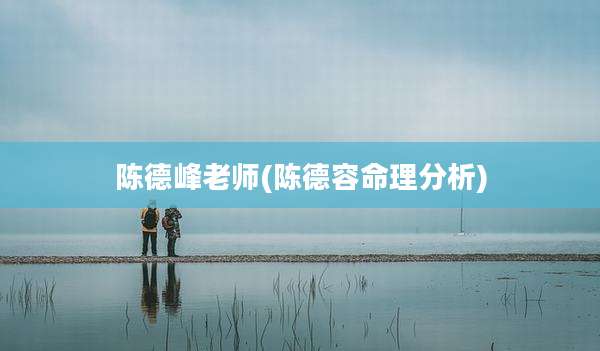陈德峰老师(陈德容命理分析)