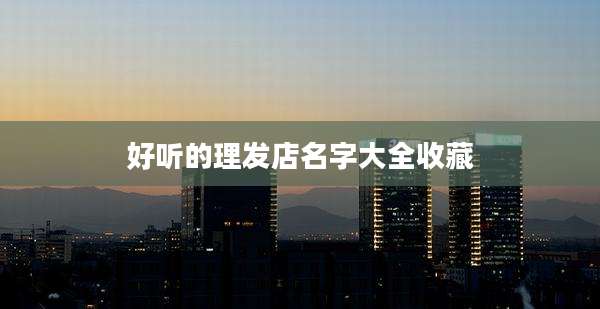 好听的理发店名字大全收藏