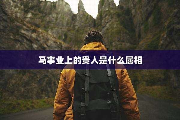 马事业上的贵人是什么属相