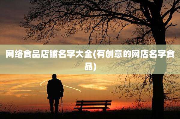 网络食品店铺名字大全(有创意的网店名字食品)