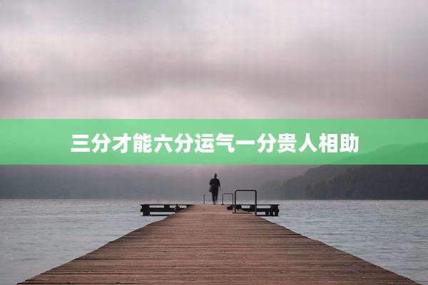 三分才能六分运气一分贵人相助
