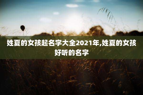 姓夏的女孩起名字大全2021年,姓夏的女孩好听的名字