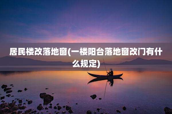 居民楼改落地窗(一楼阳台落地窗改门有什么规定)