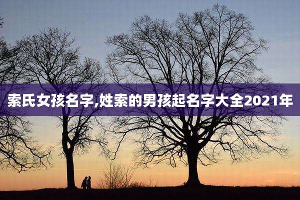 索氏女孩名字,姓索的男孩起名字大全2021年