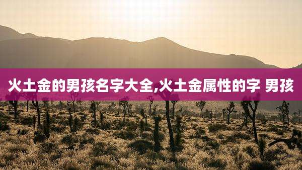 火土金的男孩名字大全,火土金属性的字 男孩