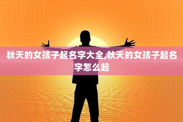 秋天的女孩子起名字大全,秋天的女孩子起名字怎么起
