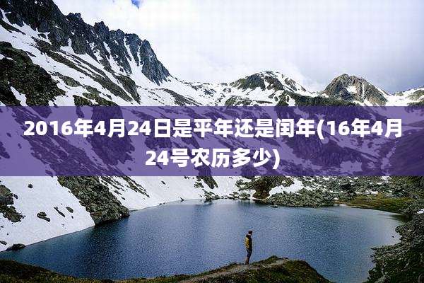 2016年4月24日是平年还是闰年(16年4月24号农历多少)