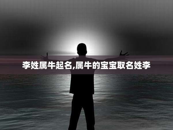 李姓属牛起名,属牛的宝宝取名姓李