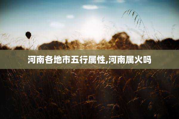 河南各地市五行属性,河南属火吗