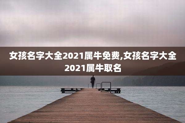 女孩名字大全2021属牛免费,女孩名字大全2021属牛取名