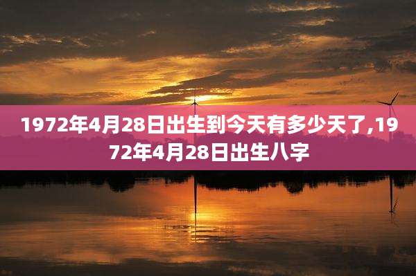 1972年4月28日出生到今天有多少天了,1972年4月28日出生八字