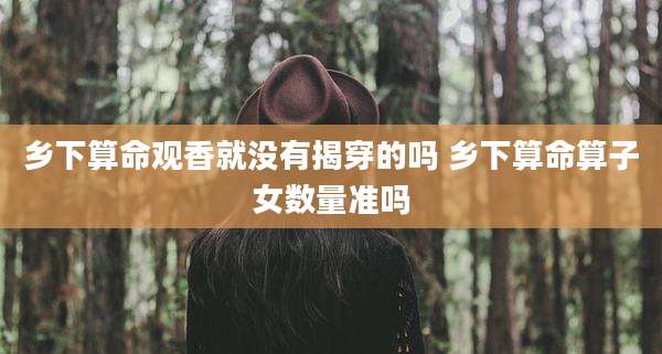 乡下算命观香就没有揭穿的吗 乡下算命算子女数量准吗