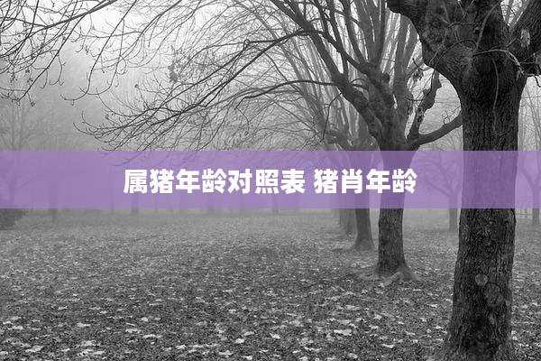 属猪年龄对照表 猪肖年龄