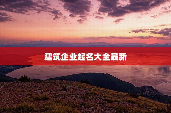 建筑企业起名大全最新