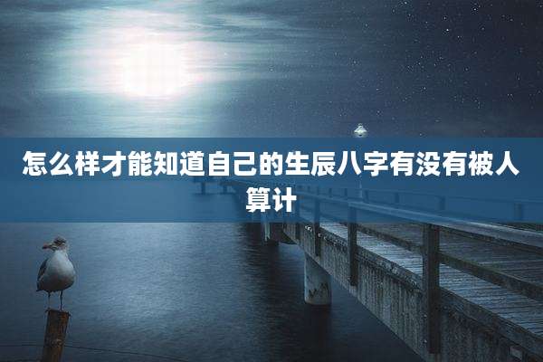 怎么样才能知道自己的生辰八字有没有被人算计