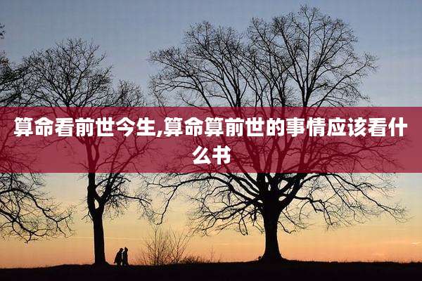 算命看前世今生,算命算前世的事情应该看什么书