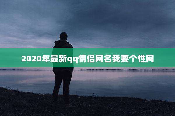 2020年最新qq情侣网名我要个性网