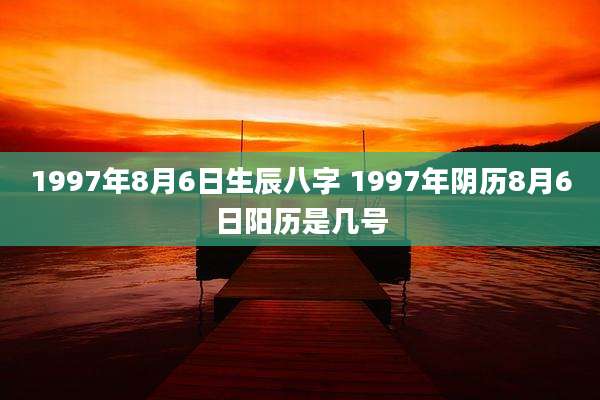 1997年8月6日生辰八字 1997年阴历8月6日阳历是几号