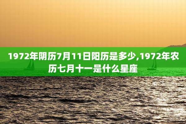 1972年阴历7月11日阳历是多少,1972年农历七月十一是什么星座